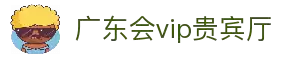 广东会vip贵宾厅(集团)官方网站