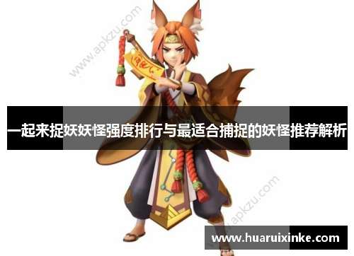 一起来捉妖妖怪强度排行与最适合捕捉的妖怪推荐解析