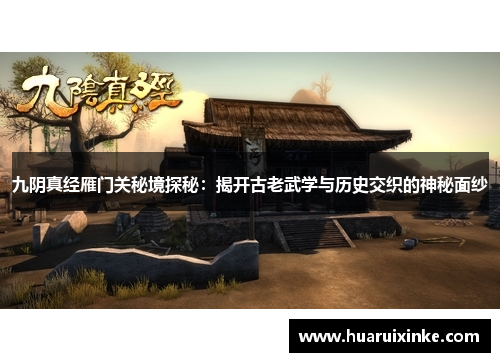 九阴真经雁门关秘境探秘：揭开古老武学与历史交织的神秘面纱